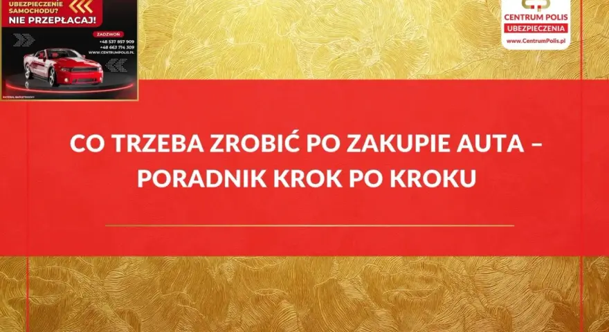 Co trzeba zrobić po zakupie auta? Poradnik krok po kroku od Centrum Polis. Szybka kalkulacja i wybór najtańszego ubezpieczenia.